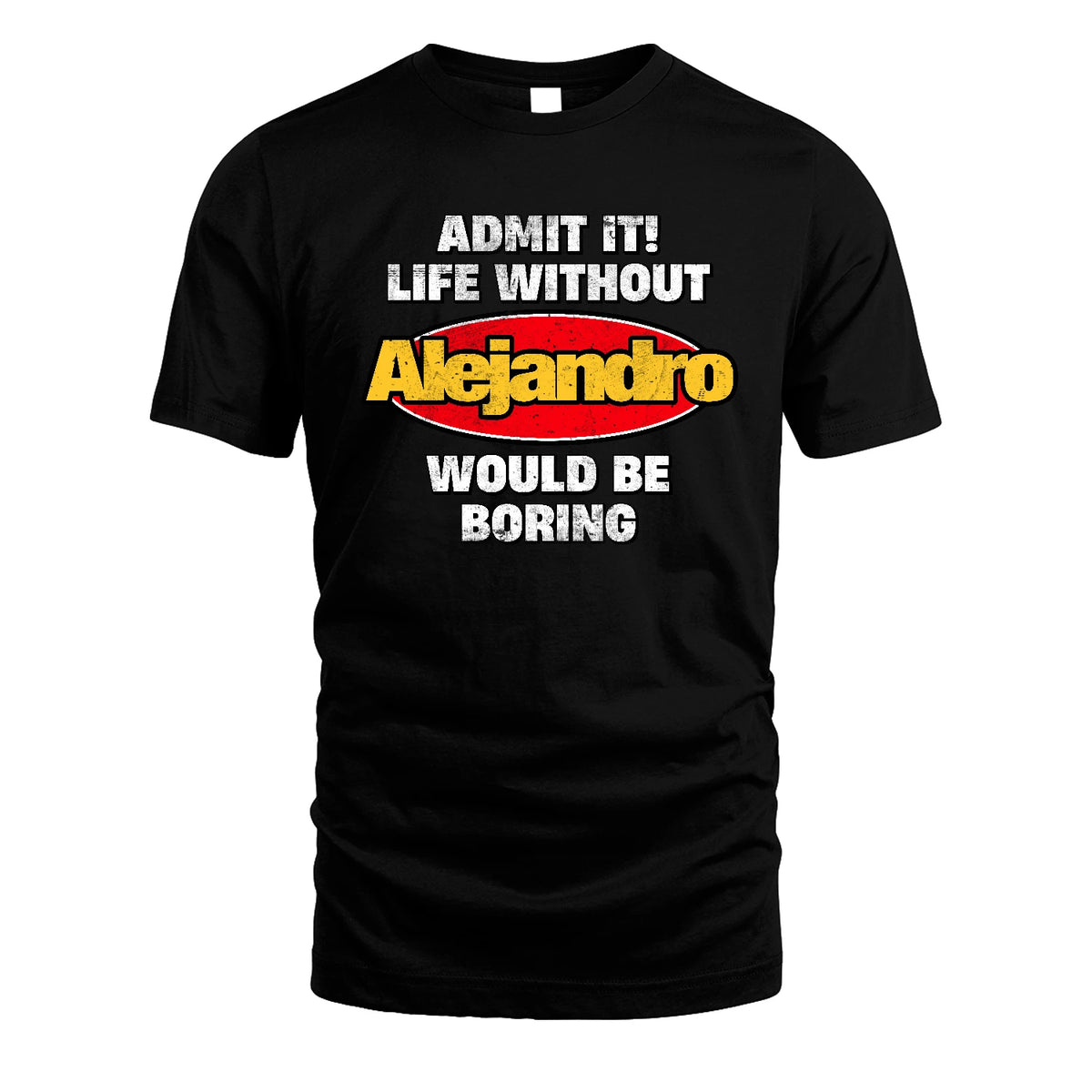 Admit It Life Without Your Name Would Be Boring Funny Custom Shirt ALEJANDRO M1-43