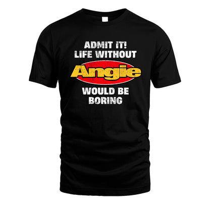 Admit It Life Without Your Name Would Be Boring Funny Custom Shirt ANGIE M1-43