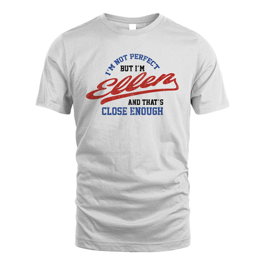 I'm Not Perfect But I'm Your Name And That's Close Enough Shirt ELLEN M1-27