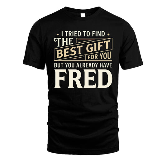 I Tried To Find The Best Gift For You Shirt FRED M1-3