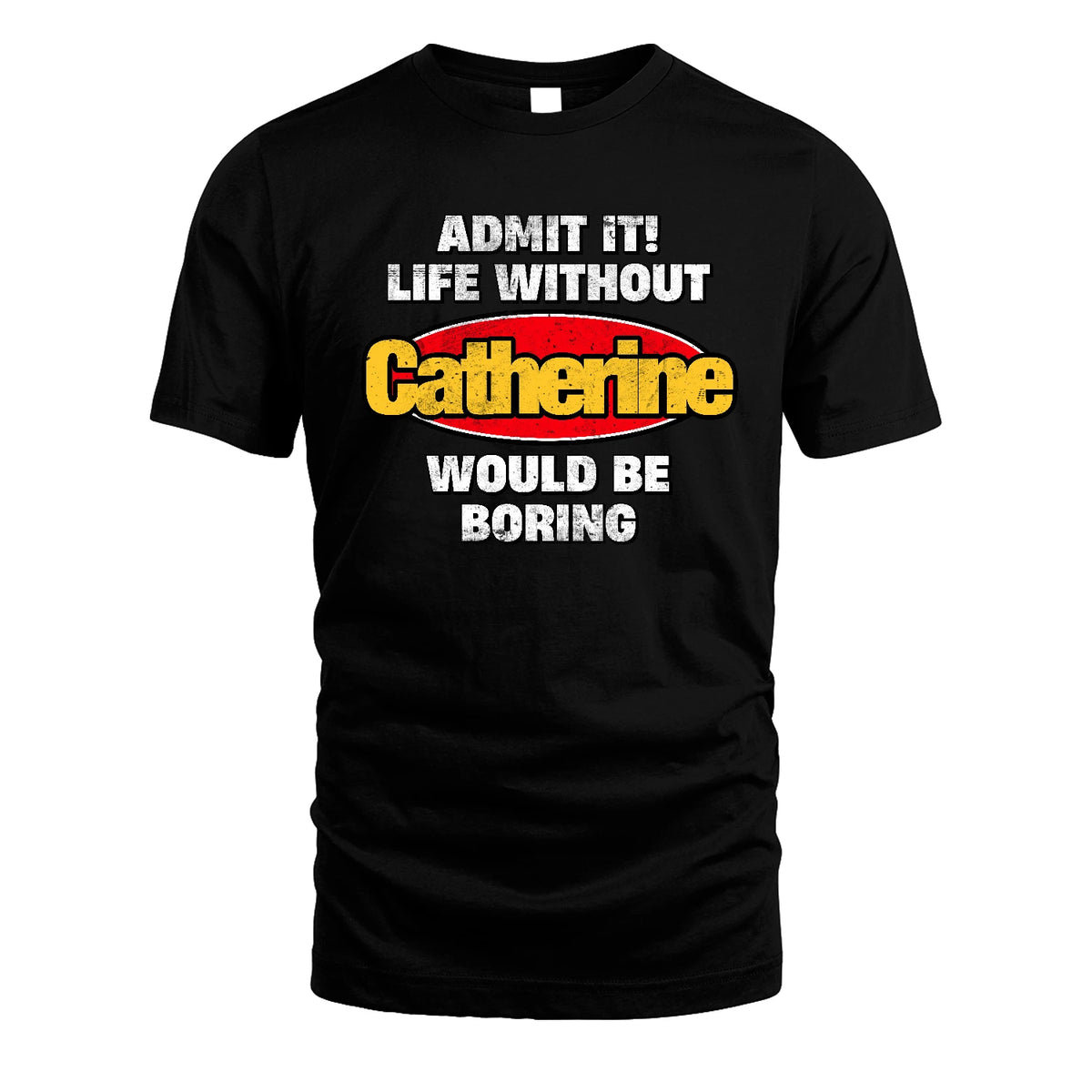 Admit It Life Without Your Name Would Be Boring Funny Custom Shirt CATHERINE M1-43