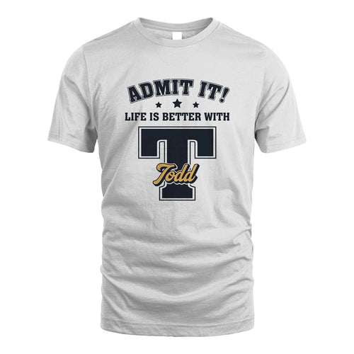 Life Is Better With Your Name Shirt TODD M1-17