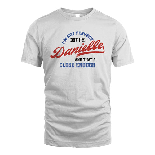 I'm Not Perfect But I'm Your Name And That's Close Enough Shirt DANIELLE M1-27