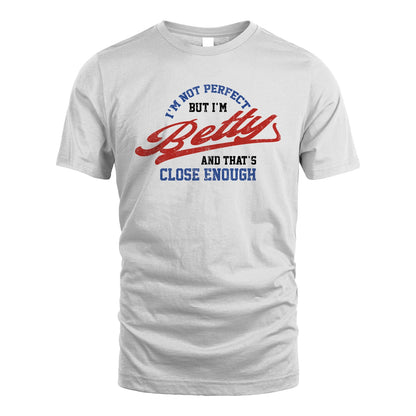 I'm Not Perfect But I'm Your Name And That's Close Enough Shirt BETTY M1-27