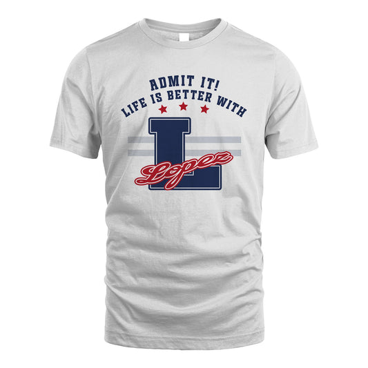 Admit It Life Is Better With Your Name Custom Shirt LOPEZ M1-20