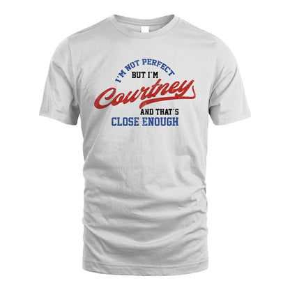 I'm Not Perfect But I'm Your Name And That's Close Enough Shirt COURTNEY M1-27