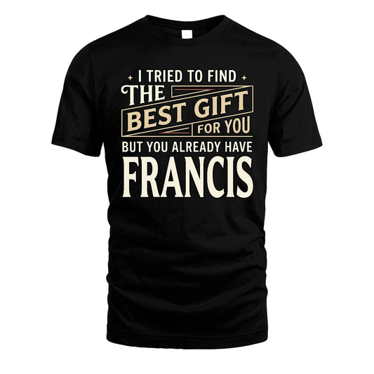 I Tried To Find The Best Gift For You Shirt FRANCIS M1-3