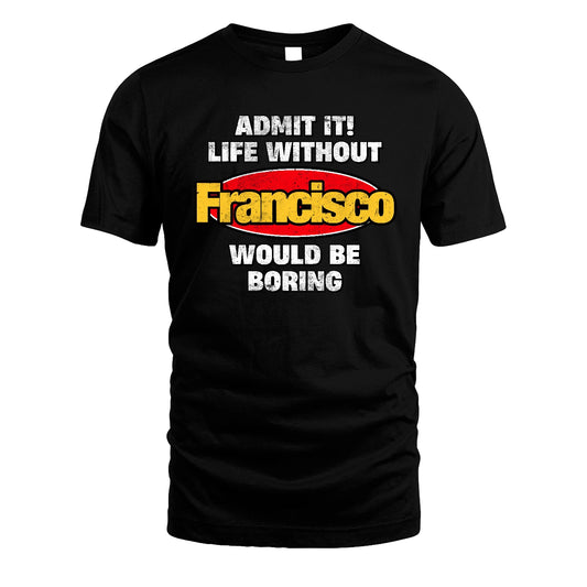 Admit It Life Without Your Name Would Be Boring Funny Custom Shirt FRANCISCO M1-43