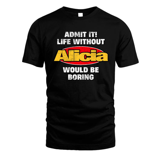 Admit It Life Without Your Name Would Be Boring Funny Custom Shirt ALICIA M1-43