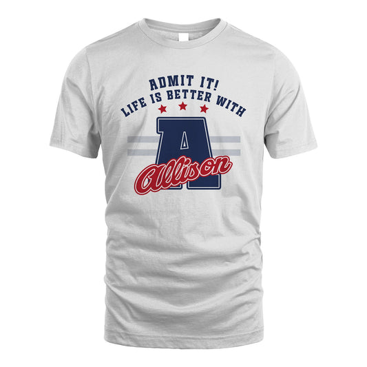 Admit It Life Is Better With Your Name Custom Shirt ALLISON M1-20