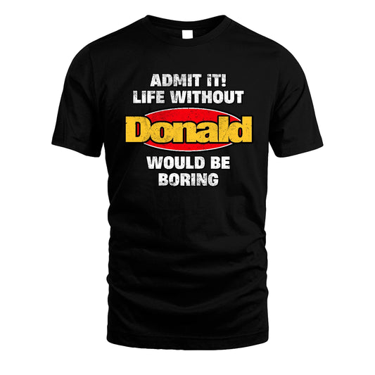 Admit It Life Without Your Name Would Be Boring Funny Custom Shirt DONALD M1-43