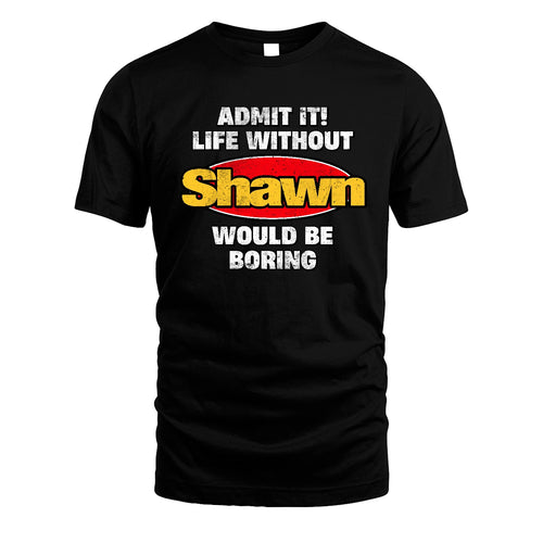 Admit It Life Without Your Name Would Be Boring Funny Custom Shirt SHAWN M1-43