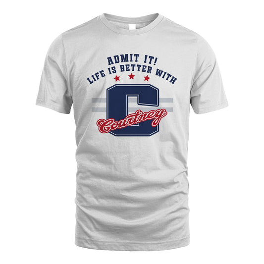 Admit It Life Is Better With Your Name Custom Shirt COURTNEY M1-20