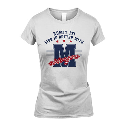 Admit It Life Is Better With Your Name Custom Shirt MORGAN M1-20
