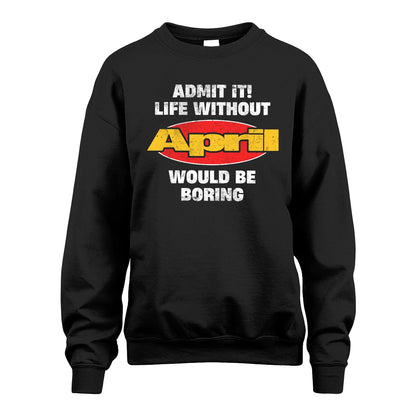 Admit It Life Without Your Name Would Be Boring Funny Custom Shirt APRIL M1-43