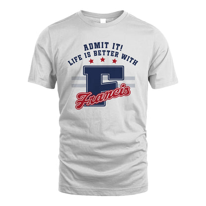 Admit It Life Is Better With Your Name Custom Shirt FRANCIS M1-20