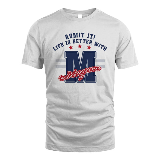 Admit It Life Is Better With Your Name Custom Shirt MEGAN M1-20