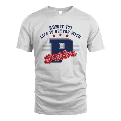 Admit It Life Is Better With Your Name Custom Shirt PETER M1-20